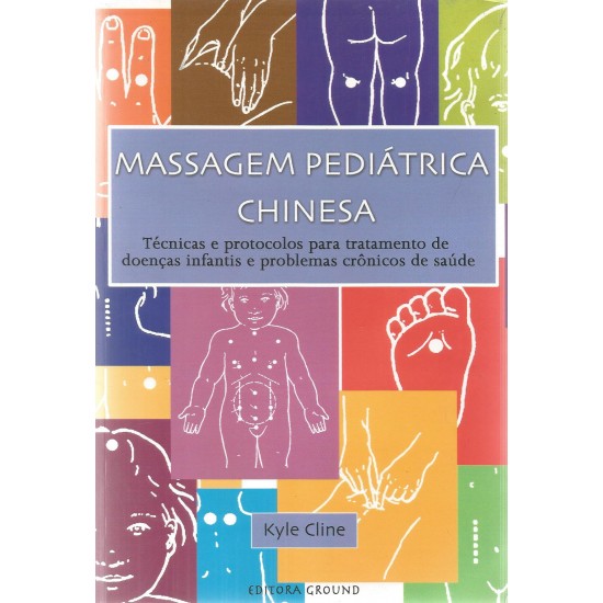 Massagem Pediátrica Chinesa, Técnicas e Protocolos Para Tratamento de Doenças Infantis e Problemas Crônicos de Saúde, Kyle Cline