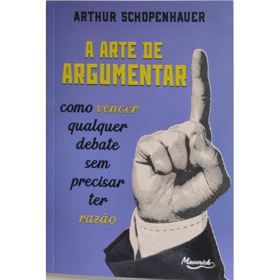 A Arte de Argumentar. Como Vencer Qualquer Debate Sem Precisar Ter Razão, Arthur Schopenhauer A Arte de Argumentar. Como Vencer Qualquer Debate Sem Precisar Ter Razão, Arthur Schopenhauer
