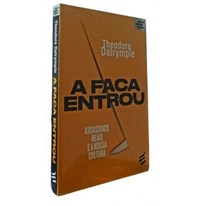 A Faca Entrou. Assassinos Reais e a Nossa Cultura, Theodore Dalrymple A Faca Entrou. Assassinos Reais e a Nossa Cultura, Theodore Dalrymple
