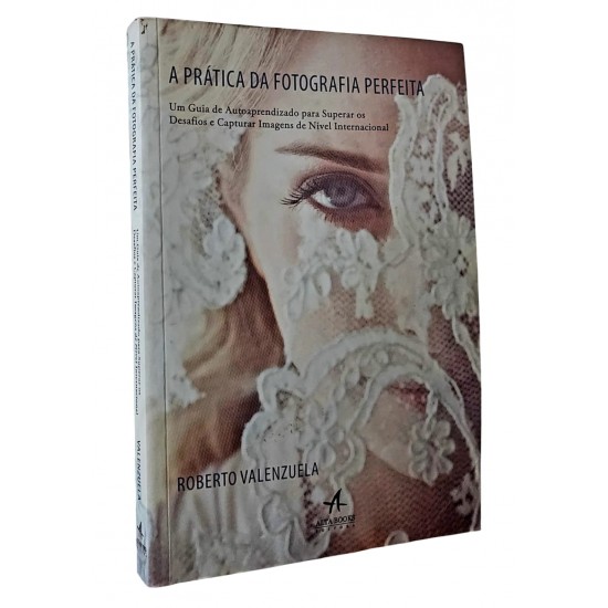 A Prática da Fotografia Perfeita, Um Guia de Auto Aprendizado, Roberto Valenzuela
