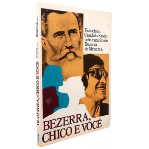 Bezerra, Chico e Você. Francisco Cândido Xavier pelo Espírito de Bezerra de Menezes