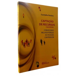 Captação de Recursos, Fund Raising, Conhecendo Melhor Porque as Pessoas Contribuem, Custódio Pereira Captação de Recursos, Fund Raising, Conhecendo Melhor Porque as Pessoas Contribuem, Custódio Pereira