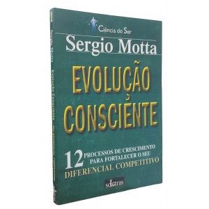 Evolução Consciente. 12 Processos de Crescimento para Fortalecer o Seu Diferencial Competitivo, Sergio Motta