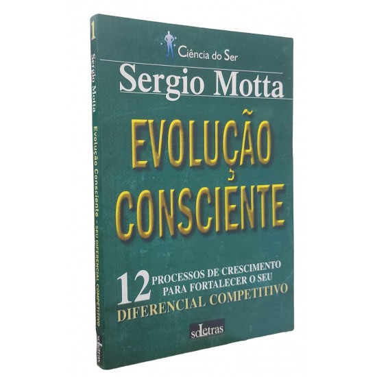 Evolução Consciente. 12 Processos de Crescimento para Fortalecer o Seu Diferencial Competitivo, Sergio Motta Evolução Consciente. 12 Processos de Crescimento para Fortalecer o Seu Diferencial Competitivo, Sergio Motta