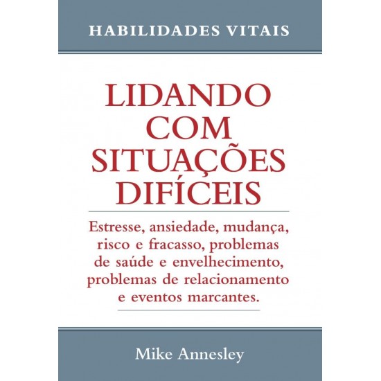 Lidando com Situações Difíceis. Estresse, Ansiedade, Mudança, Risco e Fracasso, Mike Annesley