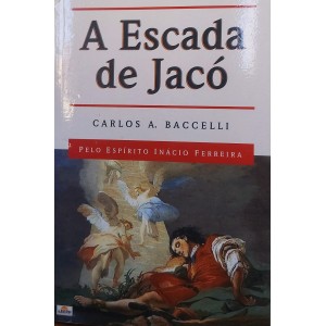 A Escada de Jacó, Carlos A. Baccelli, Pelo espírito Inácio Ferreira