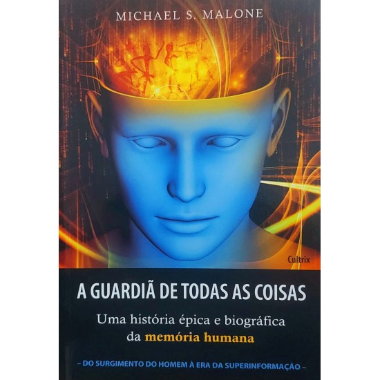 A Guardiã de Todas as Coisas. Uma História Épica e Biográfica da Memória Humana, Michael S. Malone A Guardiã de Todas as Coisas. Uma História Épica e Biográfica da Memória Humana, Michael S. Malone