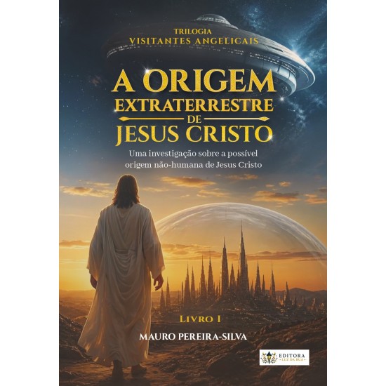 A Origem Extraterrestre de Jesus Cristo, Trilogia Visitantes Angelicais, Livro 1, Mauro Pereira-Silva A Origem Extraterrestre de Jesus Cristo, Trilogia Visitantes Angelicais, Livro 1, Mauro Pereira-Silva