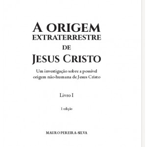 A Origem Extraterrestre de Jesus Cristo, Trilogia Visitantes Angelicais, Livro 1, Mauro Pereira-Silva A Origem Extraterrestre de Jesus Cristo, Trilogia Visitantes Angelicais, Livro 1, Mauro Pereira-Silva