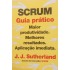 Scrum, Guia Prático, Maior Produtividade, Melhores Resultados, Aplicação Imediata, J. J, Sutherland