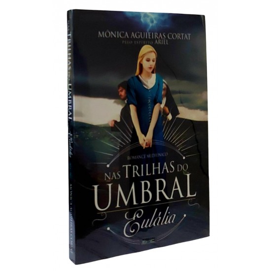 Nas Trilhas do Umbral, Eulália, Mônica Aguieiras Cortat, Romance Mediúnico, Pelo Espirito Ariel Nas Trilhas do Umbral, Eulália, Mônica Aguieiras Cortat, Romance Mediúnico, Pelo Espirito Ariel