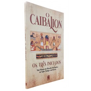 O Caibalion, Os Três Iniciados. Um Estudo da Filosofia Hermética do Egito Antigo e da Grécia
