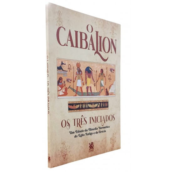 O Caibalion, Os Três Iniciados. Um Estudo da Filosofia Hermética do Egito Antigo e da Grécia