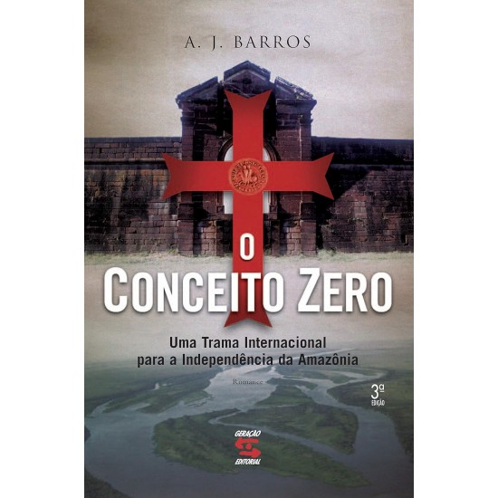 O Conceito Zero. Uma Trama Internacional Para a Independência da Amazônia, A. J. Barros O Conceito Zero. Uma Trama Internacional Para a Independência da Amazônia, A. J. Barros