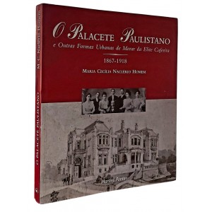 O Palacete Paulistano e Outras Formas Urbanas de Morar da Elite Cafeeira, 1867 a 1918, Maria Cecília Naclério Homem