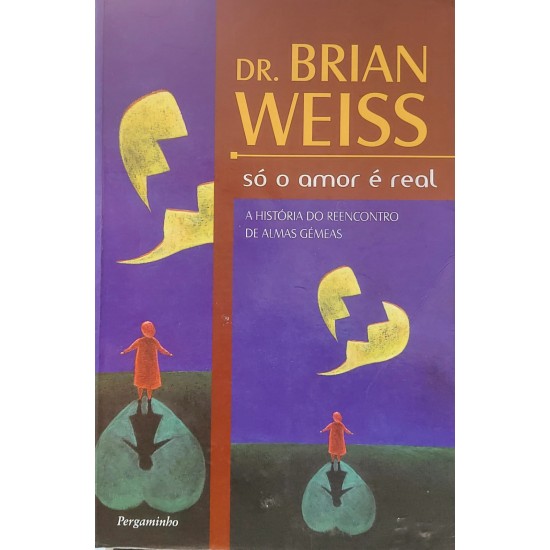 Só o Amor é Real, Brian Weiss. A História do Reencontro de Almas Gêmeas, Brian Weiss Só o Amor é Real, Brian Weiss. A História do Reencontro de Almas Gêmeas, Brian Weiss